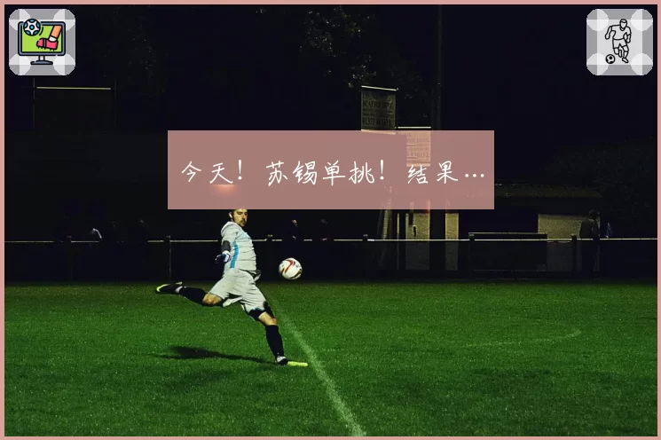今天！苏锡单挑！结果…