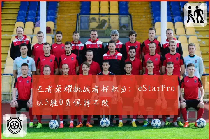 王者荣耀挑战者杯积分：eStarPro以5胜0负保持不败