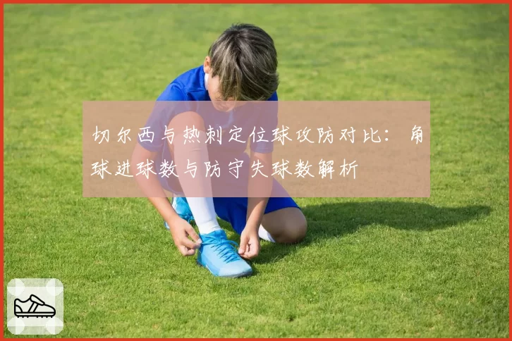 切尔西与热刺定位球攻防对比:角球进球数与防守失球数解析