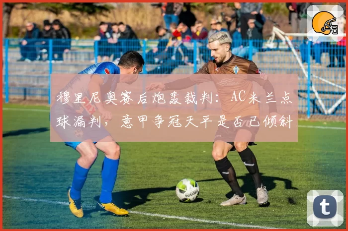 穆里尼奥赛后炮轰裁判：AC米兰点球漏判，意甲争冠天平是否已倾斜？