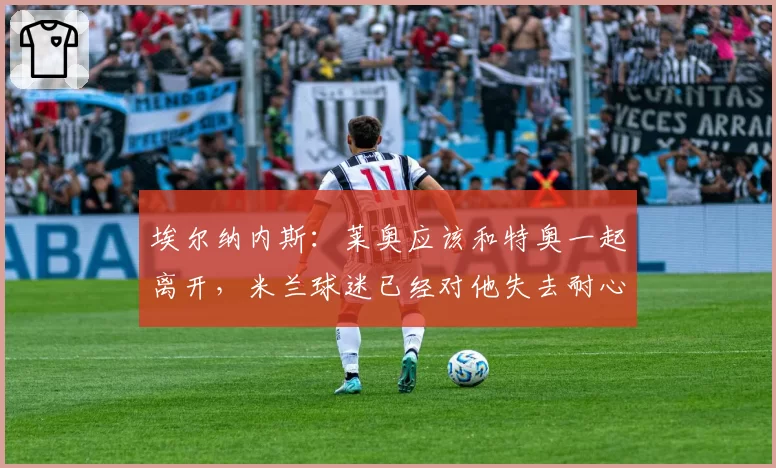 埃尔纳内斯:莱奥应该和特奥一起离开,米兰球迷已经对他失去耐心