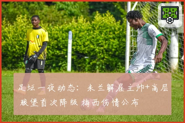 足坛一夜动态：米兰解雇主帅+高层 狼堡首次降级 梅西伤情公布