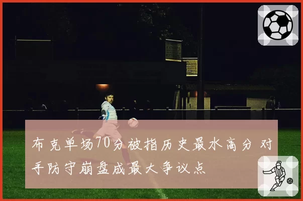 布克单场70分被指历史最水高分 对手防守崩盘成最大争议点