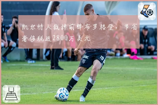 凯尔特人裁掉前锋布罗格登,节省奢侈税近2800万美元