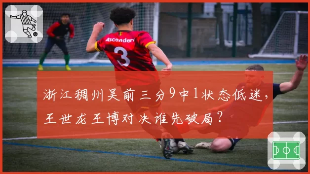 浙江稠州吴前三分9中1状态低迷,王世龙王博对决谁先破局?