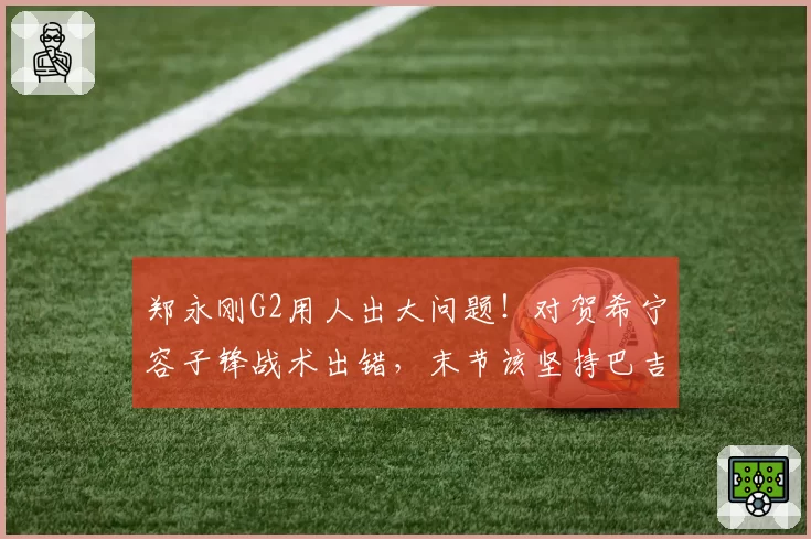 郑永刚G2用人出大问题!对贺希宁容子锋战术出错,末节该坚持巴吉