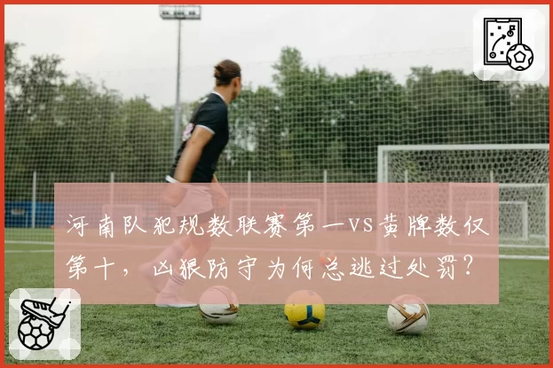 河南队犯规数联赛第一vs黄牌数仅第十,凶狠防守为何总逃过处罚?